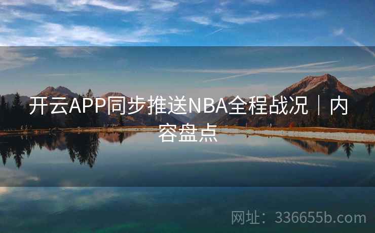 开云APP同步推送NBA全程战况|内容盘点 开云APP同步推送NBA全程战况|内容盘点