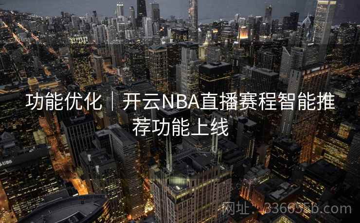 功能优化|开云NBA直播赛程智能推荐功能上线 功能优化|开云NBA直播赛程智能推荐功能上线