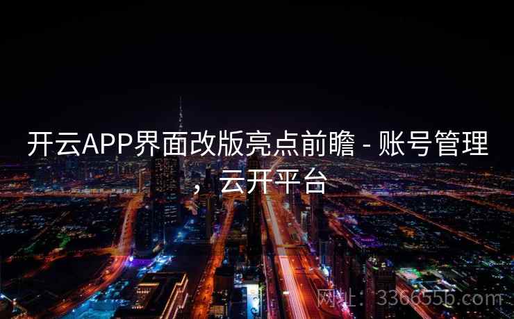 开云APP界面改版亮点前瞻 - 账号管理,云开平台 开云APP界面改版亮点前瞻 - 账号管理,云开平台