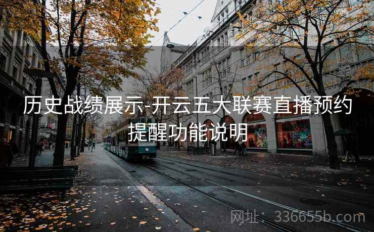历史战绩展示-开云五大联赛直播预约提醒功能说明 历史战绩展示-开云五大联赛直播预约提醒功能说明
