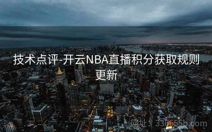 技术点评-开云NBA直播积分获取规则更新 技术点评-开云NBA直播积分获取规则更新