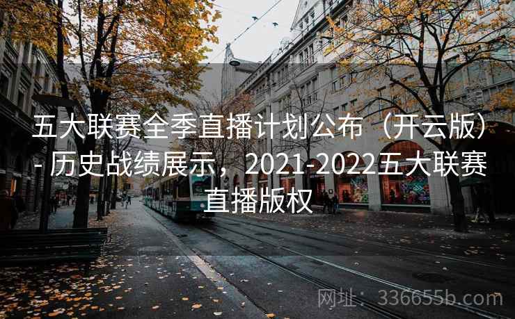 五大联赛全季直播计划公布(开云版) - 历史战绩展示,2021-2022五大联赛直播版权 五大联赛全季直播计划公布(开云版) - 历史战绩展示,2021-2022五大联赛直播版权
