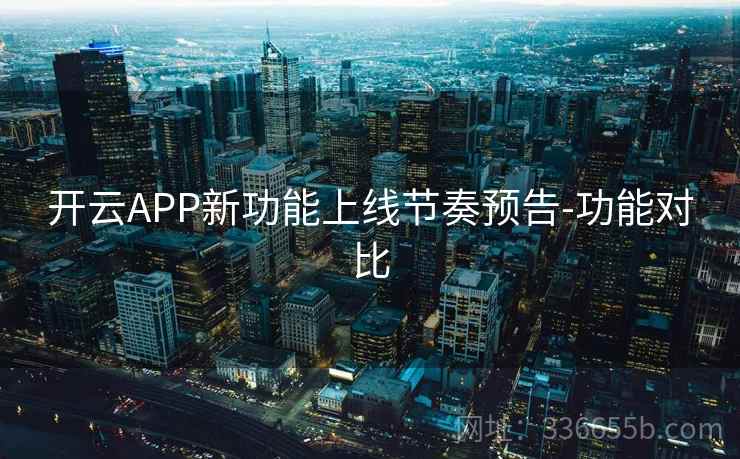 开云APP新功能上线节奏预告-功能对比