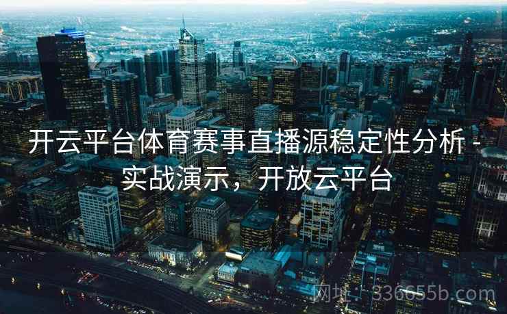 开云平台体育赛事直播源稳定性分析 - 实战演示,开放云平台 开云平台体育赛事直播源稳定性分析 - 实战演示,开放云平台