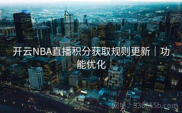 开云NBA直播积分获取规则更新|功能优化 开云NBA直播积分获取规则更新|功能优化