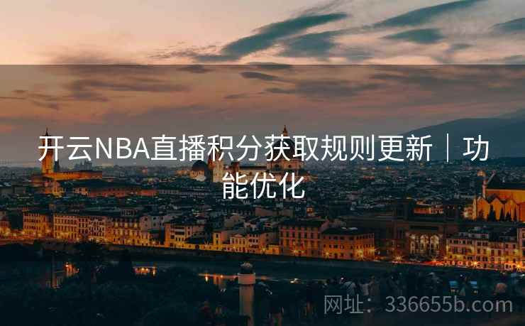 开云NBA直播积分获取规则更新|功能优化 开云NBA直播积分获取规则更新|功能优化