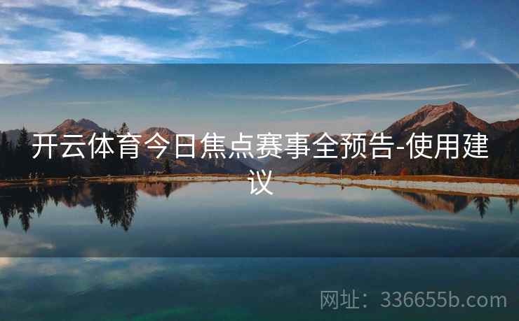 开云体育今日焦点赛事全预告-使用建议
