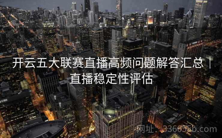 开云五大联赛直播高频问题解答汇总|直播稳定性评估 开云五大联赛直播高频问题解答汇总|直播稳定性评估