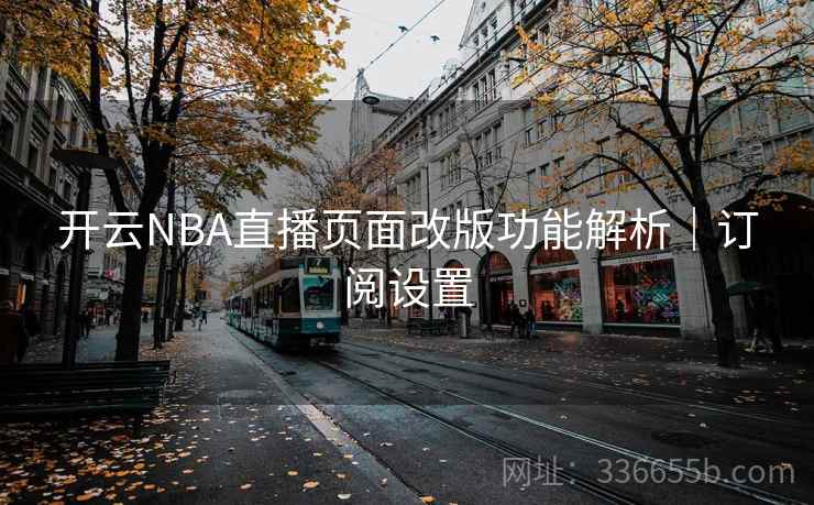 开云NBA直播页面改版功能解析|订阅设置 开云NBA直播页面改版功能解析|订阅设置
