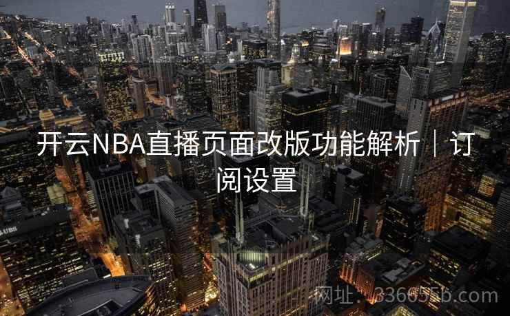 开云NBA直播页面改版功能解析|订阅设置 开云NBA直播页面改版功能解析|订阅设置