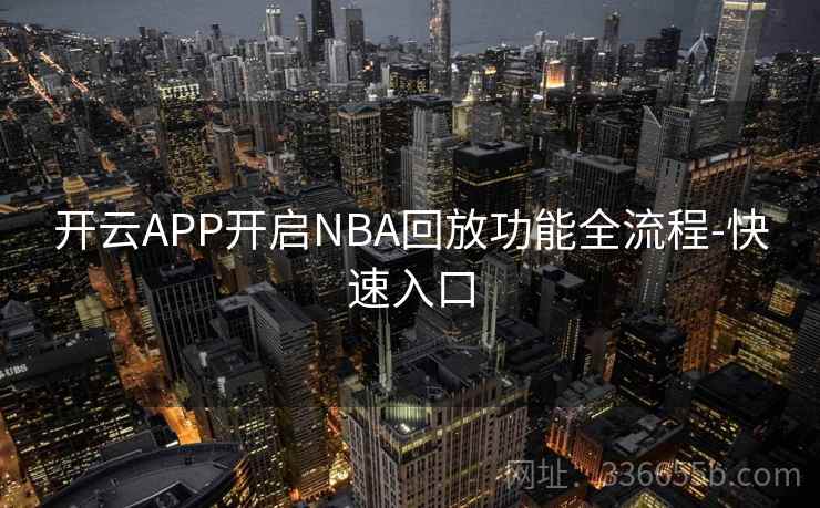 开云APP开启NBA回放功能全流程-快速入口 开云APP开启NBA回放功能全流程-快速入口