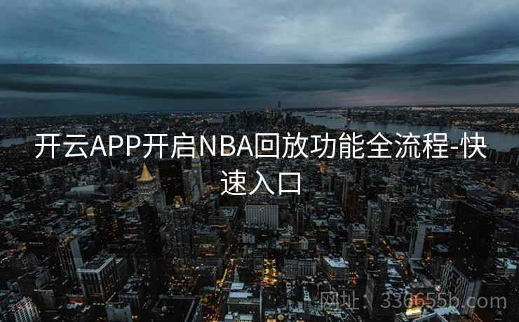 开云APP开启NBA回放功能全流程-快速入口 开云APP开启NBA回放功能全流程-快速入口